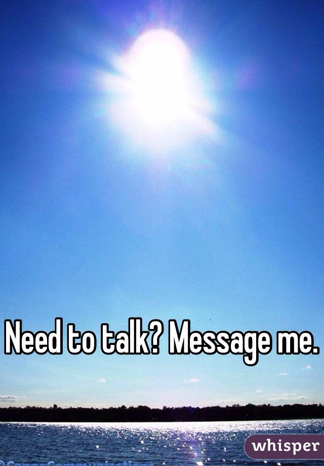 Need to talk? Message me. 