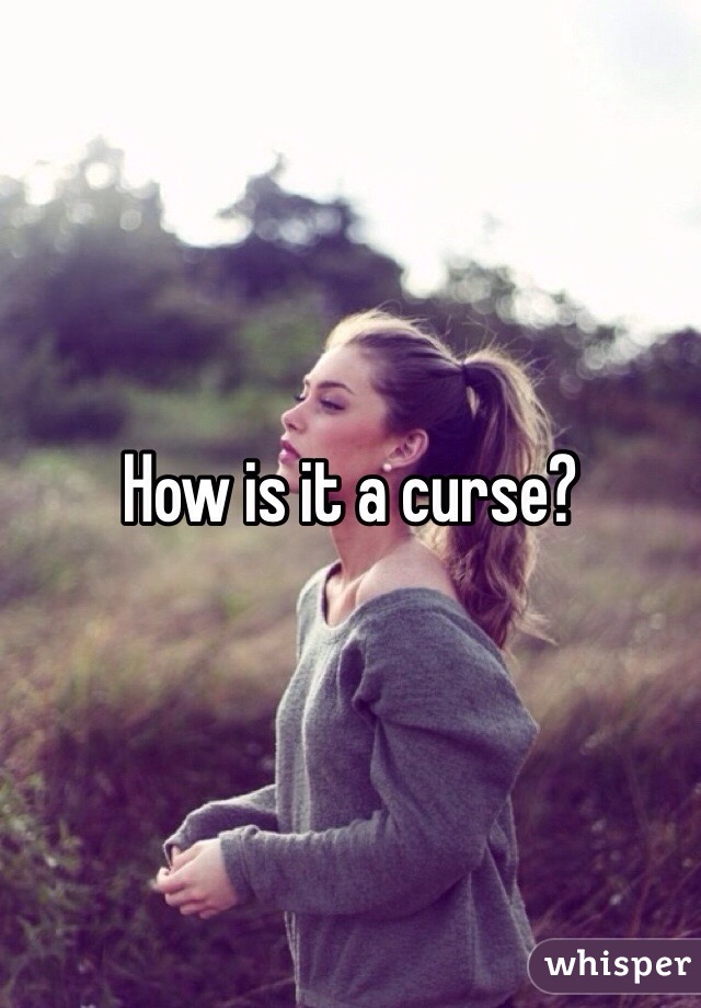 How is it a curse? 