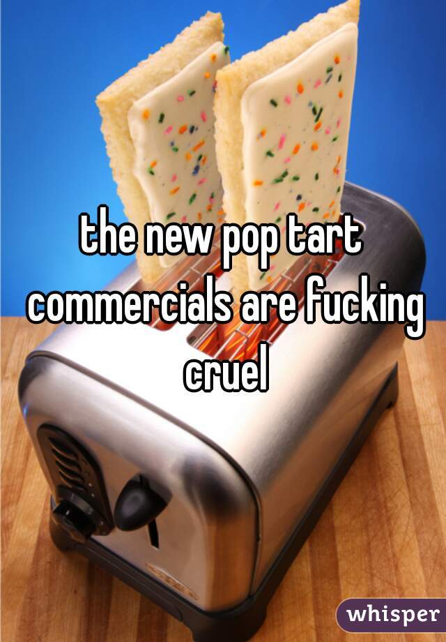 the new pop tart commercials are fucking cruel