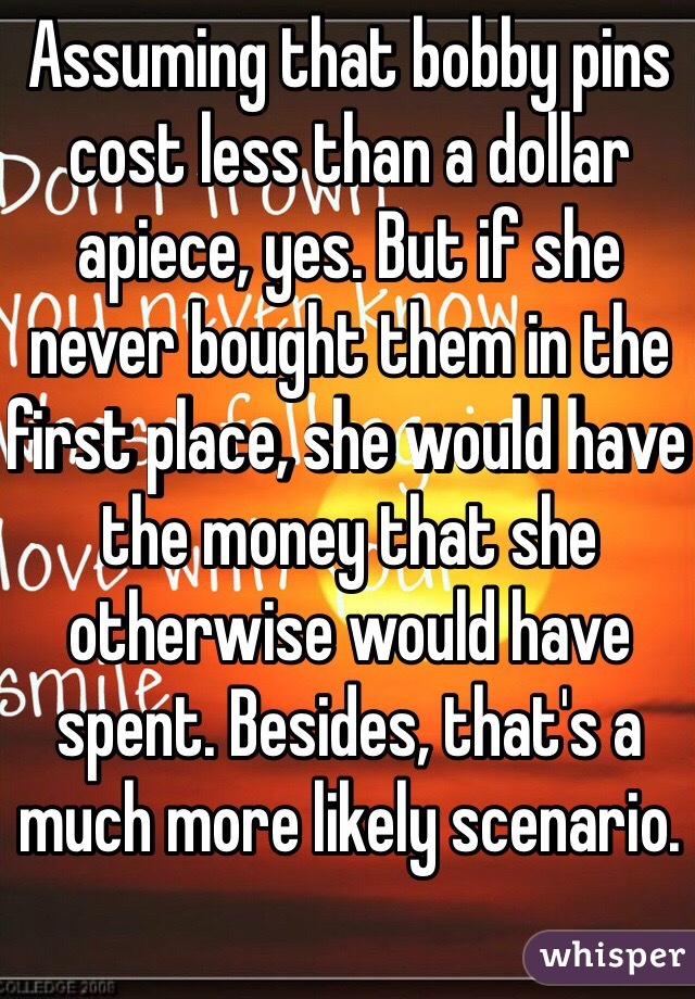 Assuming that bobby pins cost less than a dollar apiece, yes. But if she never bought them in the first place, she would have the money that she otherwise would have spent. Besides, that's a much more likely scenario.