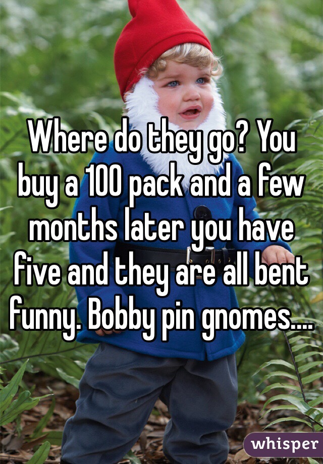 Where do they go? You buy a 100 pack and a few months later you have five and they are all bent funny. Bobby pin gnomes....