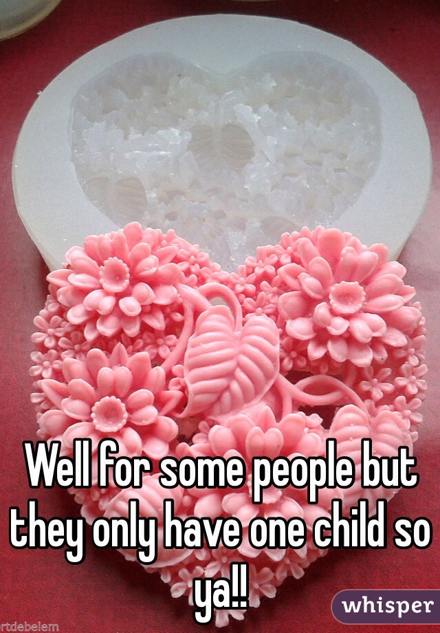 Well for some people but they only have one child so ya!!