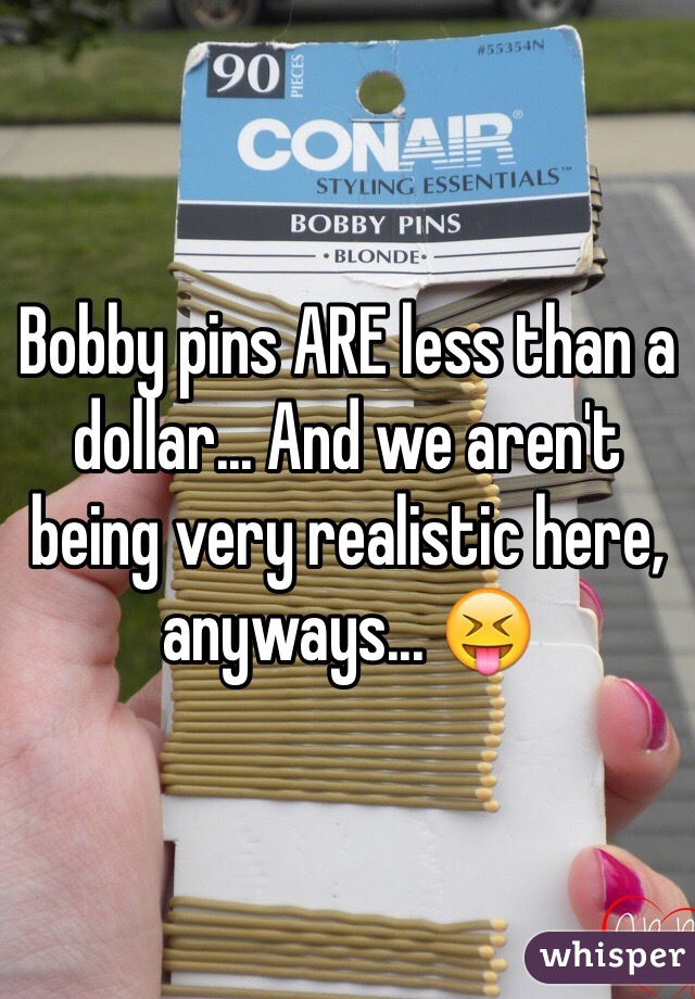 Bobby pins ARE less than a dollar... And we aren't being very realistic here, anyways... 😝