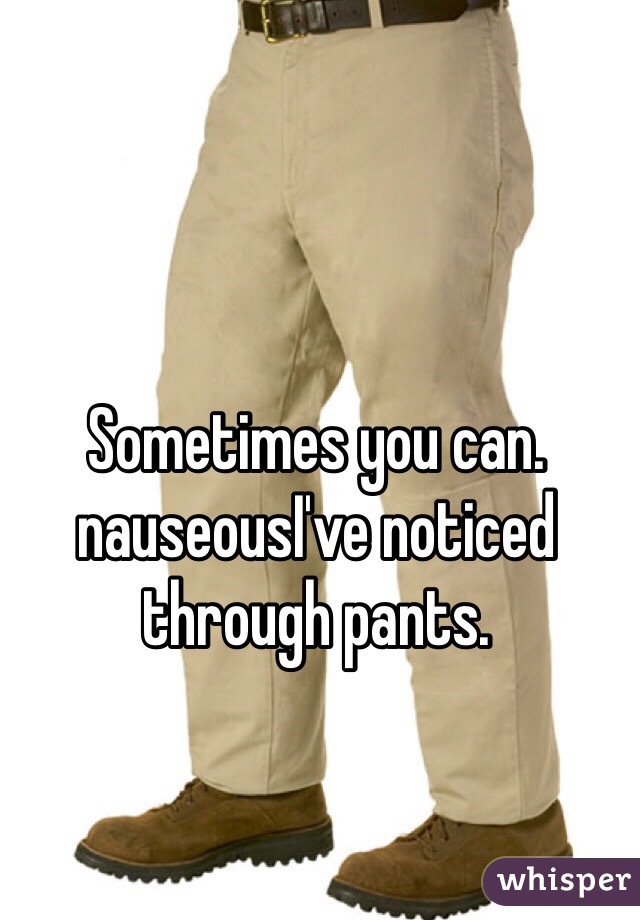 Sometimes you can. nauseousI've noticed through pants.