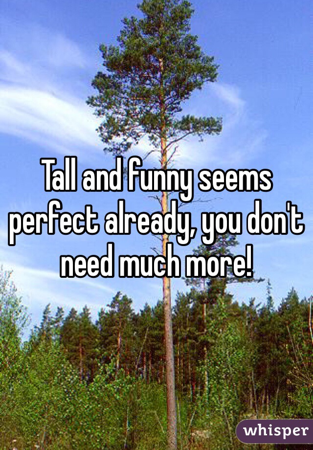Tall and funny seems perfect already, you don't need much more! 