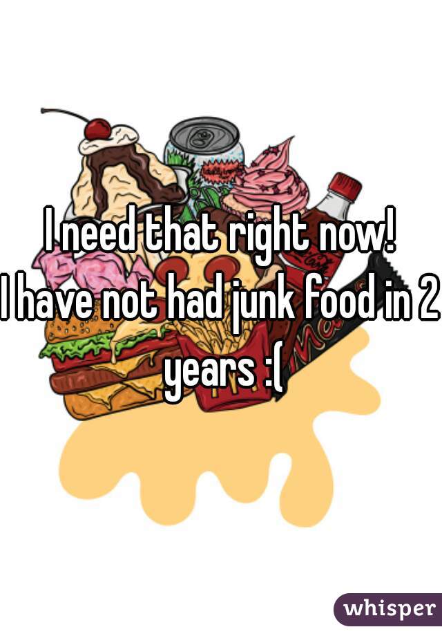 I need that right now!
I have not had junk food in 2 years :(