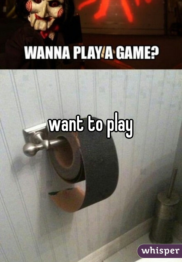 want to play