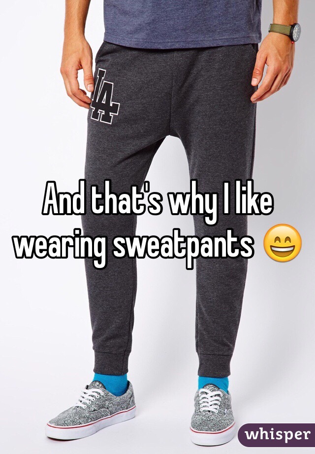 And that's why I like wearing sweatpants 😄 