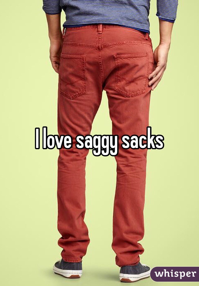 I love saggy sacks 