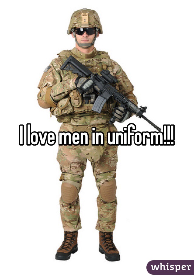 I love men in uniform!!!