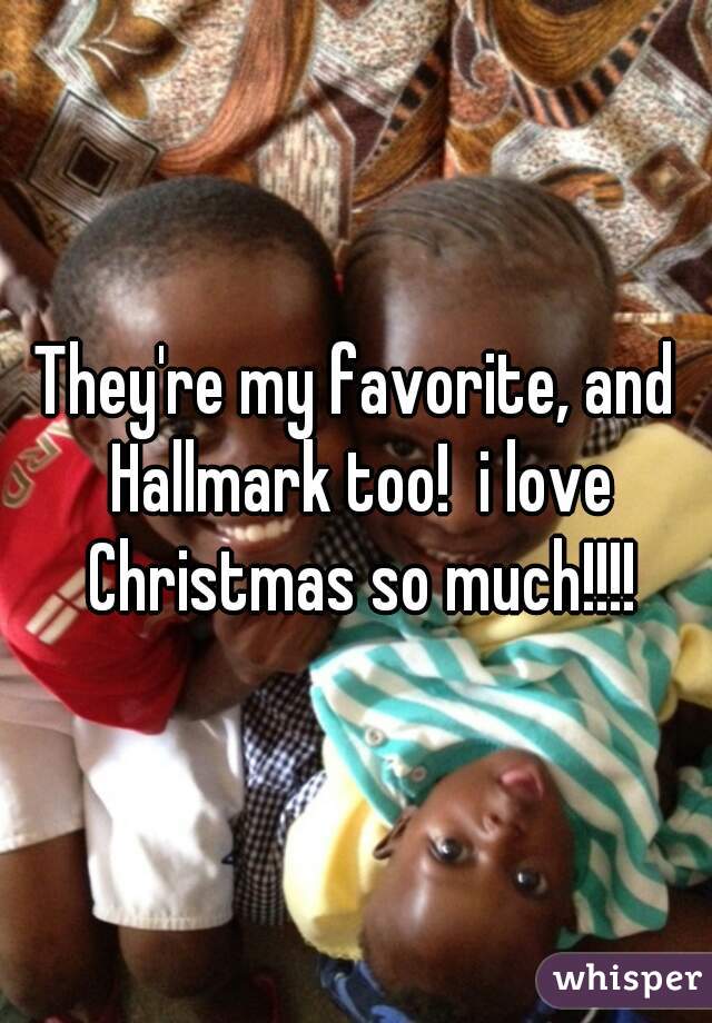 They're my favorite, and Hallmark too!  i love Christmas so much!!!!