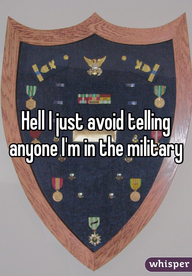Hell I just avoid telling anyone I'm in the military 