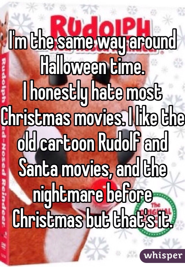 I'm the same way around Halloween time. 
I honestly hate most Christmas movies. I like the old cartoon Rudolf and Santa movies, and the nightmare before Christmas but that's it.  
