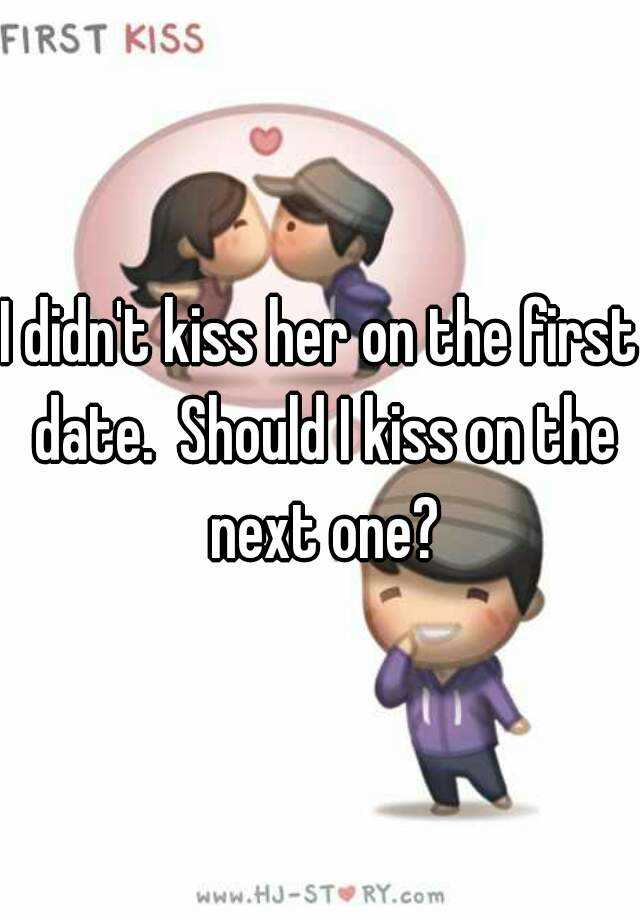 i-didn-t-kiss-her-on-the-first-date-should-i-kiss-on-the-next-one