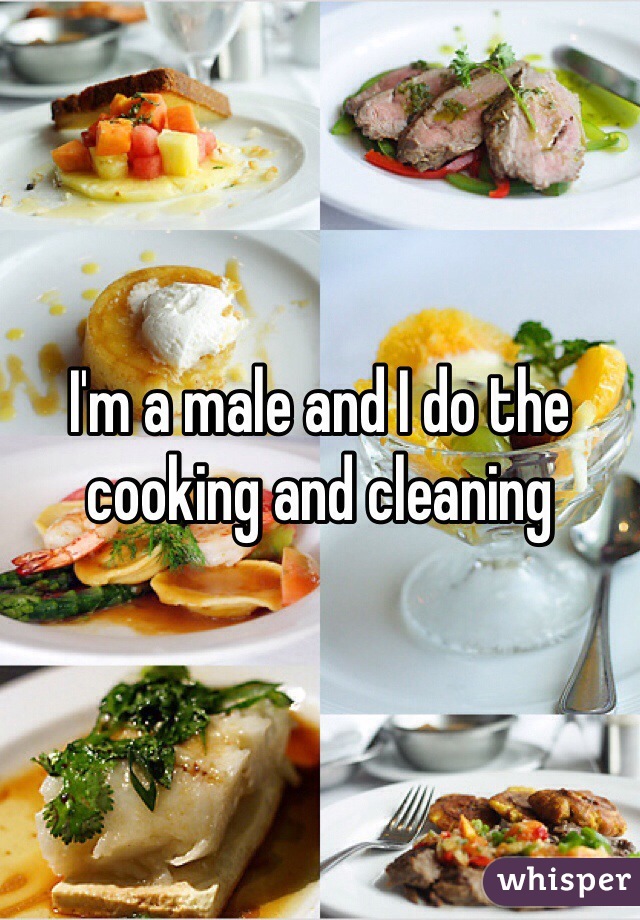 I'm a male and I do the cooking and cleaning 