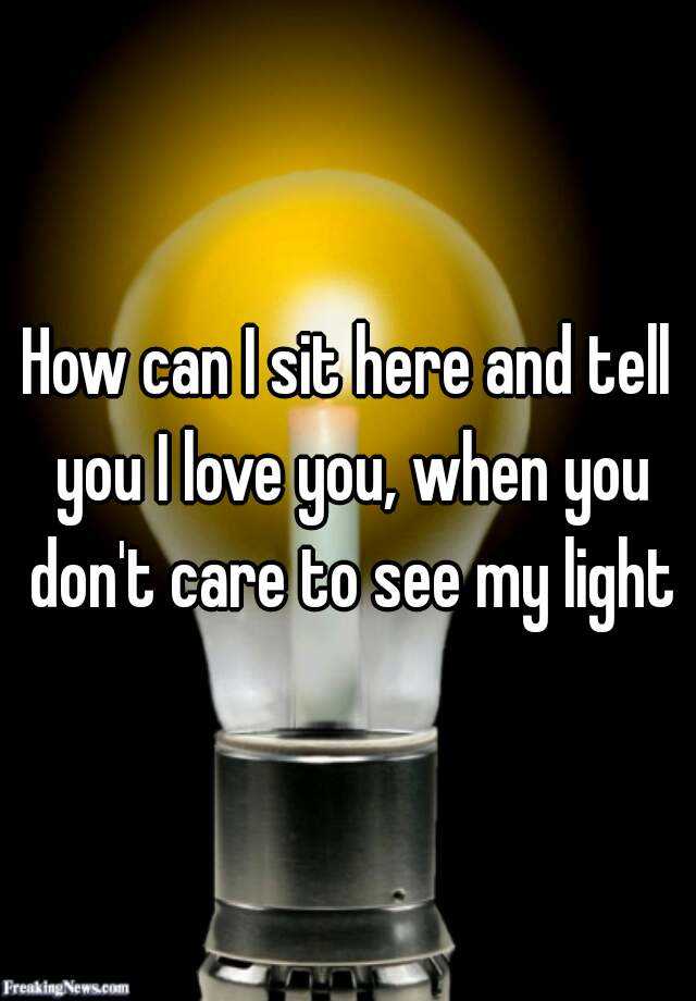 how-can-i-sit-here-and-tell-you-i-love-you-when-you-don-t-care-to-see