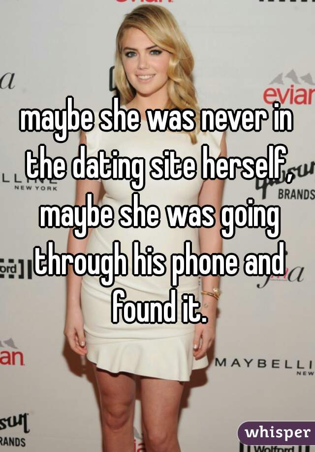 maybe she was never in the dating site herself, maybe she was going through his phone and found it.