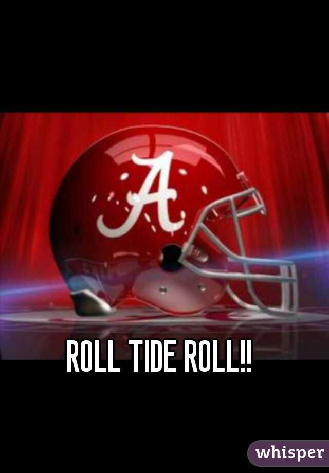 ROLL TIDE ROLL!!