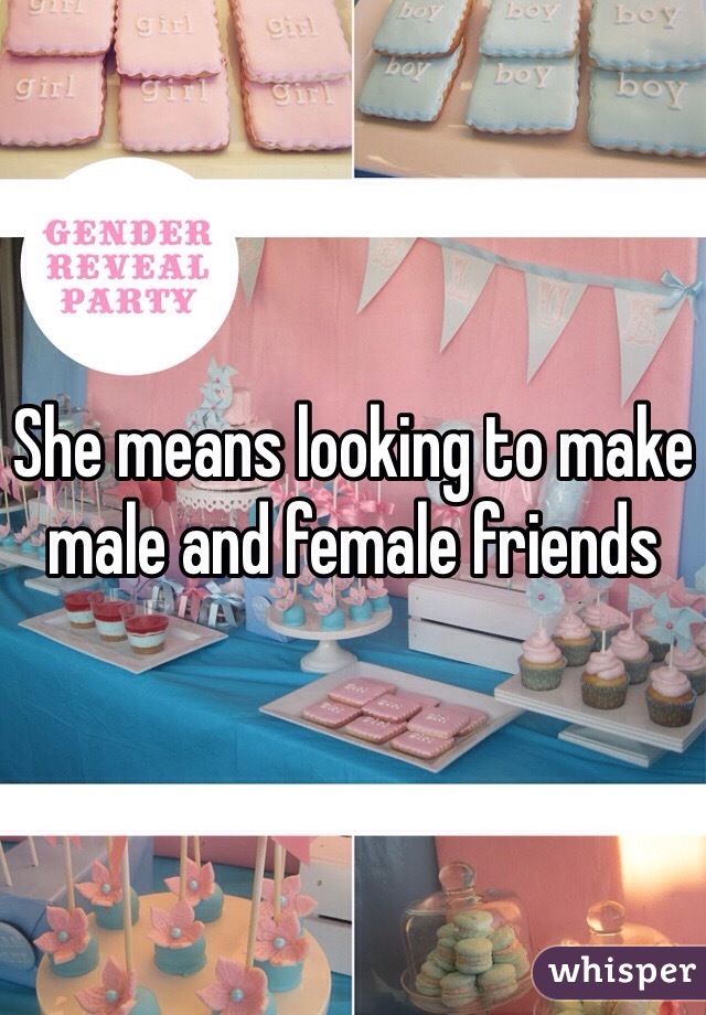 She means looking to make male and female friends 