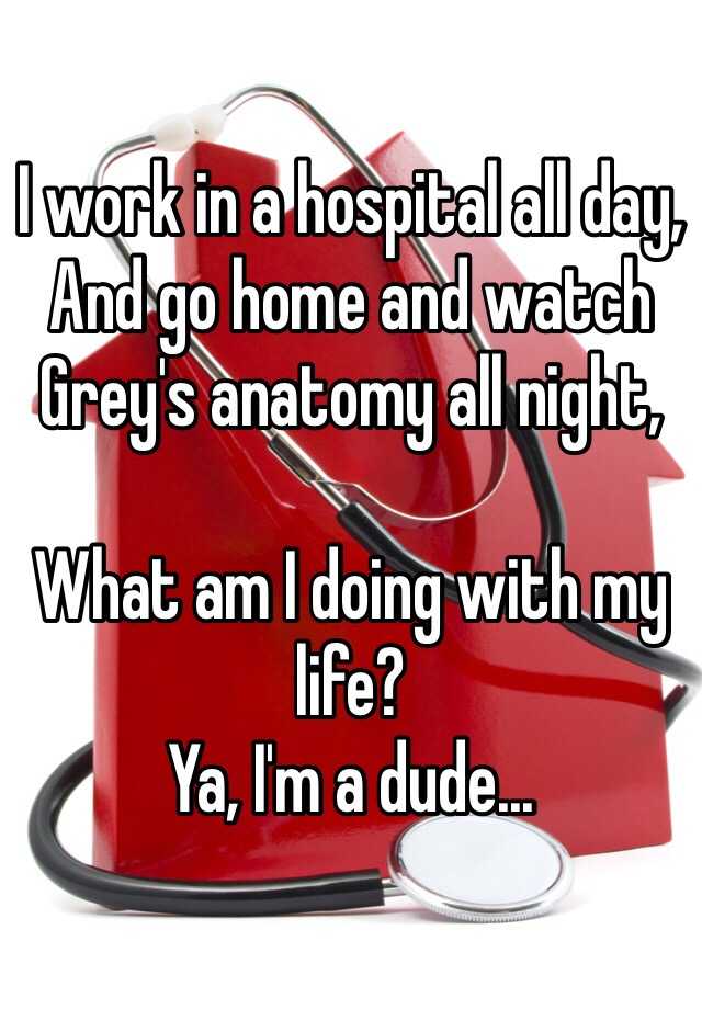 i-work-in-a-hospital-all-day-and-go-home-and-watch-grey-s-anatomy-all