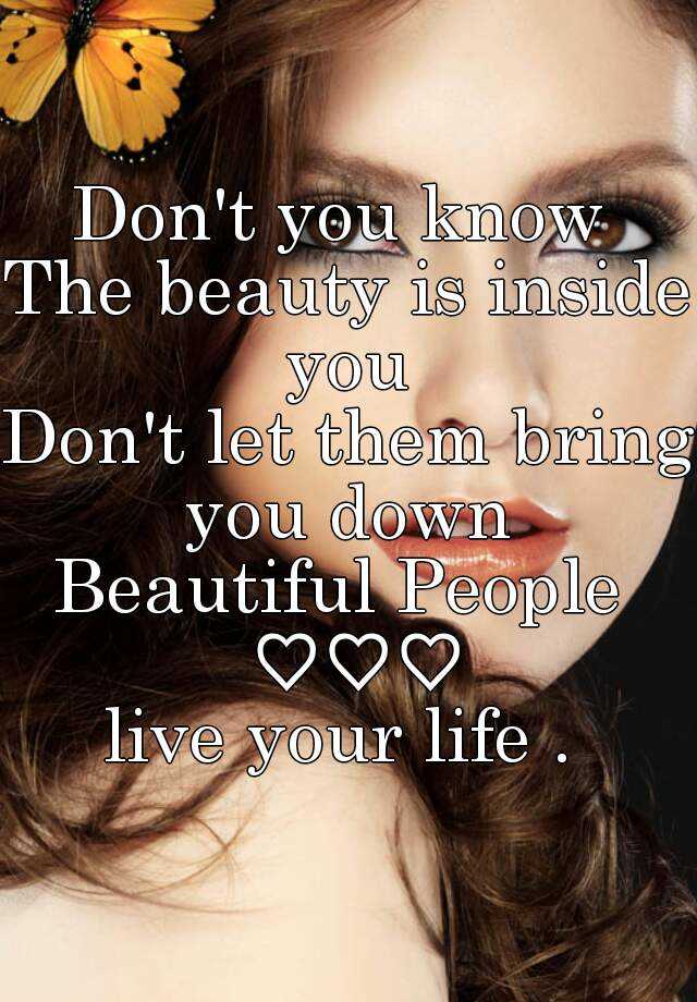 Don't you know The beauty is inside you Don't let them bring you down ...