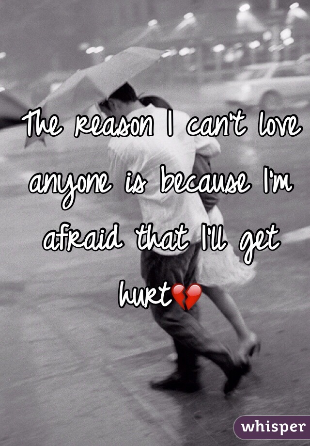 The reason I can't love anyone is because I'm afraid that I'll get hurt💔