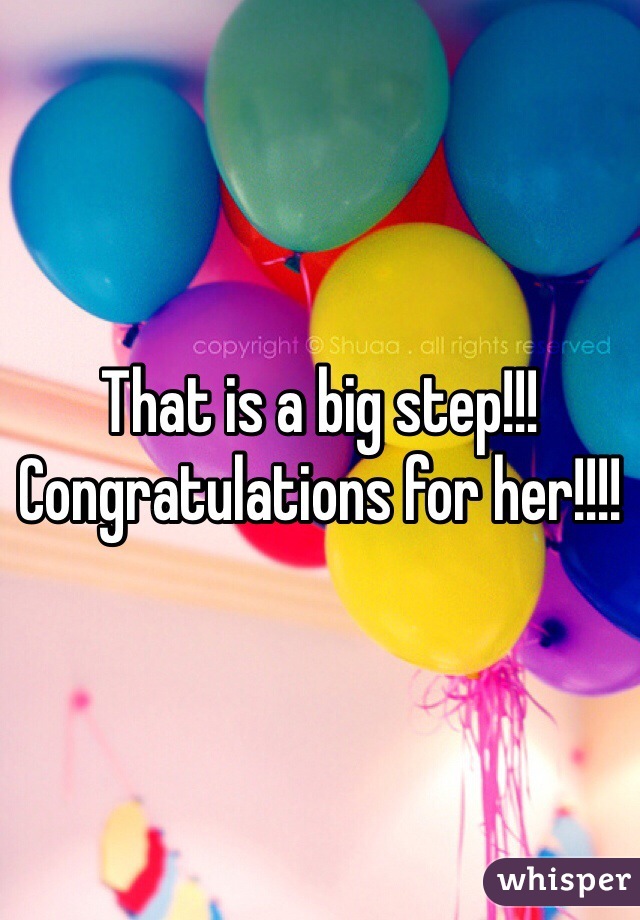 That is a big step!!! Congratulations for her!!!!