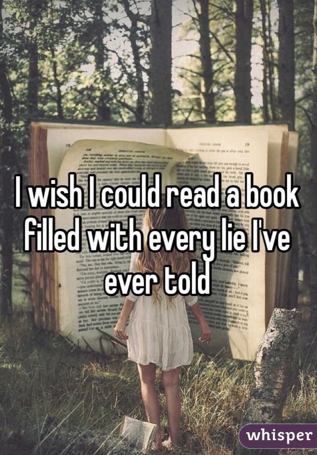 I wish I could read a book filled with every lie I've ever told