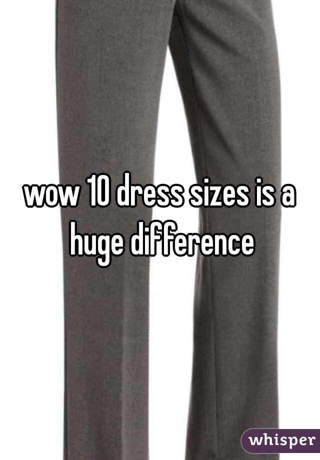 wow 10 dress sizes is a huge difference