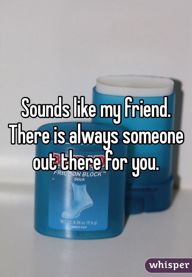 Sounds like my friend. There is always someone out there for you. 