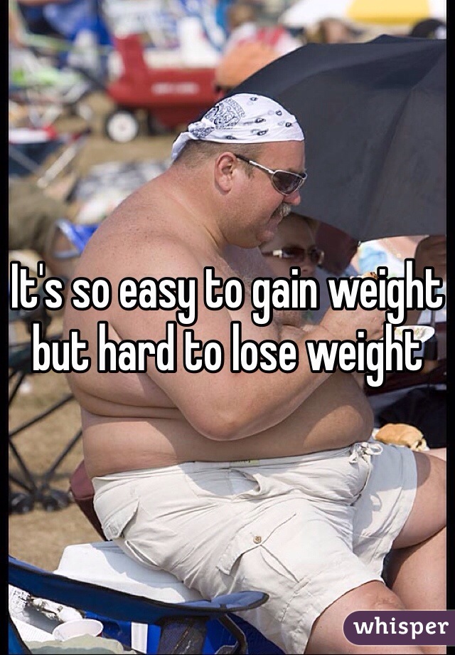 It's so easy to gain weight but hard to lose weight 