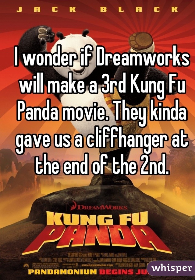 I wonder if Dreamworks will make a 3rd Kung Fu Panda movie. They kinda gave us a cliffhanger at the end of the 2nd.
