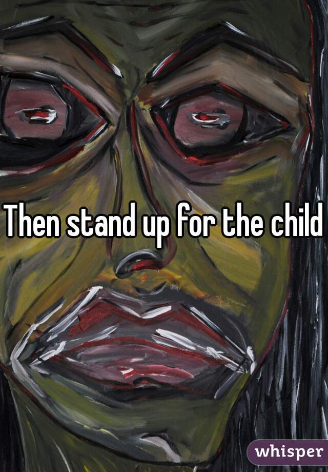 Then stand up for the child