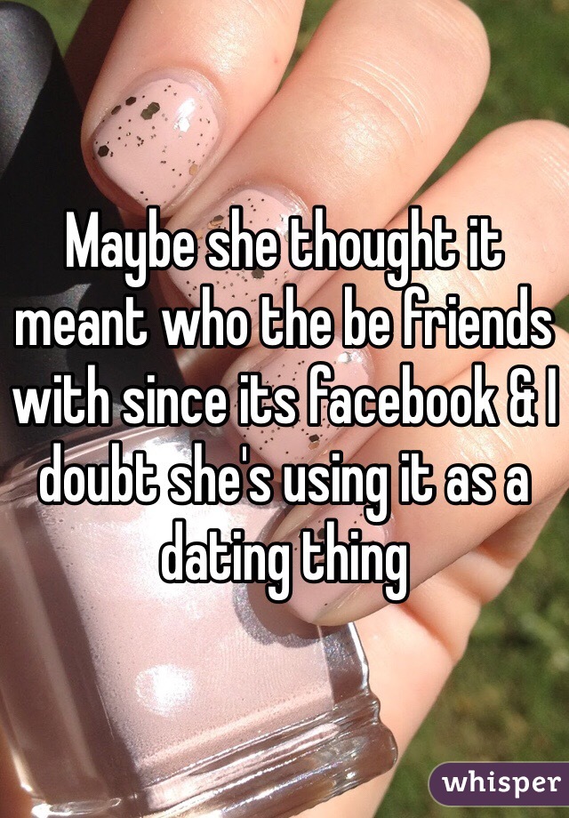 Maybe she thought it meant who the be friends with since its facebook & I doubt she's using it as a dating thing