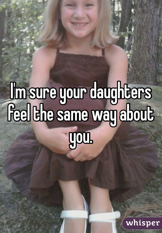 I'm sure your daughters feel the same way about you. 