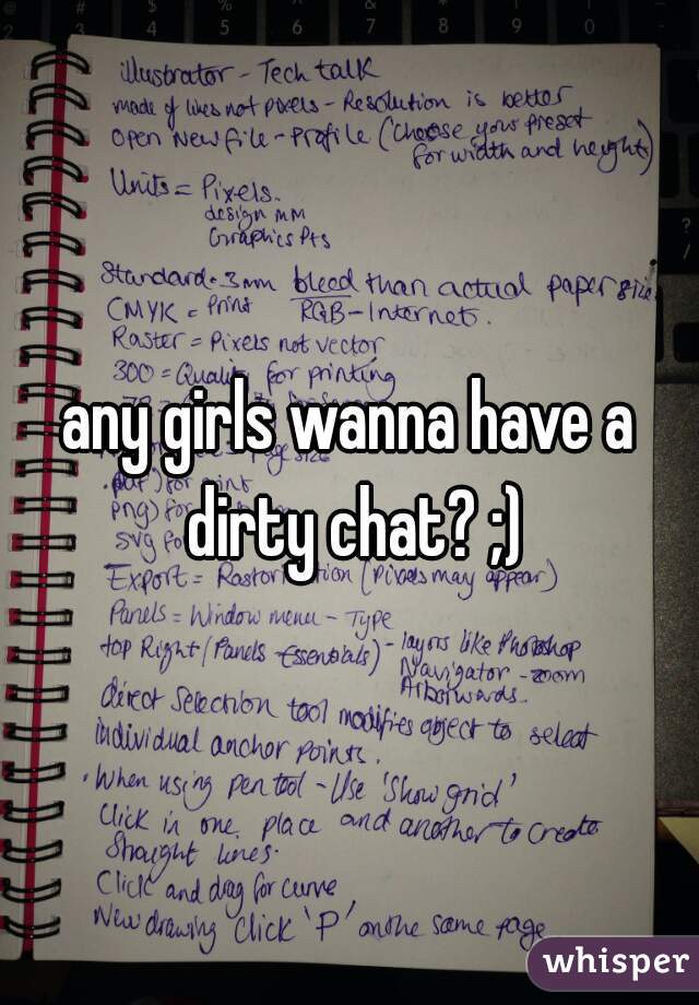 any girls wanna have a dirty chat? ;)
