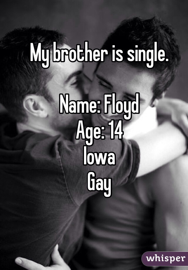 My brother is single. 

Name: Floyd
Age: 14
Iowa
Gay 
