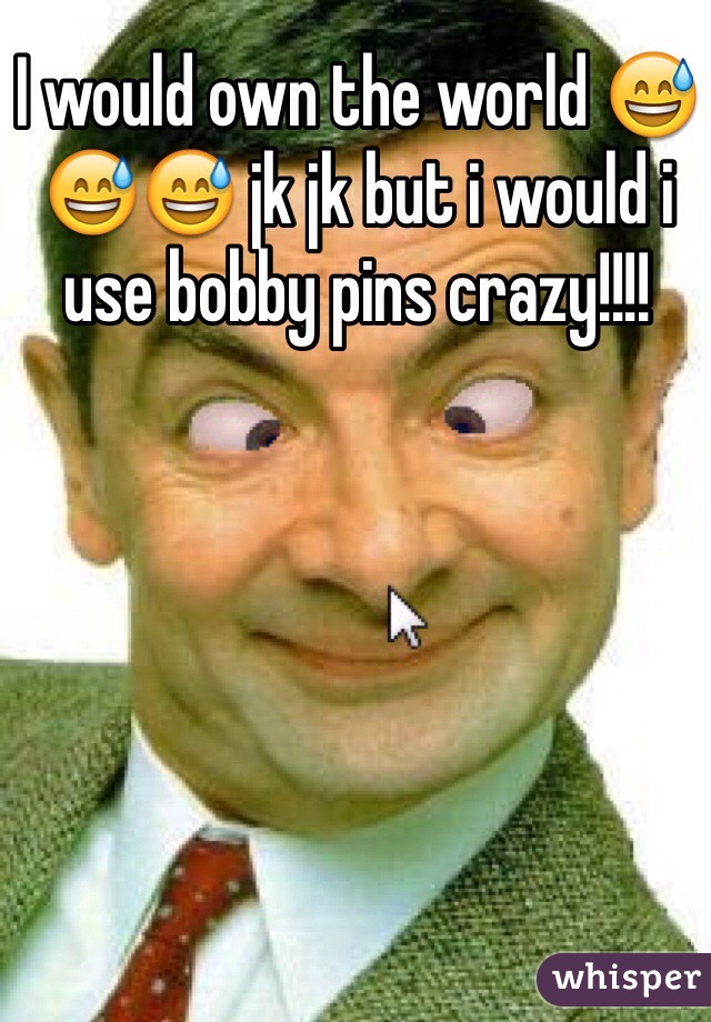 I would own the world 😅😅😅 jk jk but i would i use bobby pins crazy!!!!