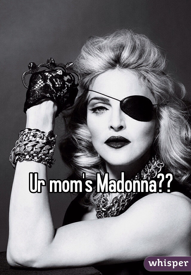 Ur mom's Madonna??