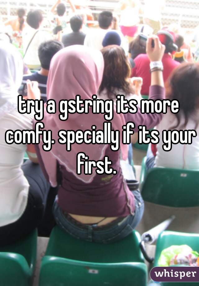 try a gstring its more comfy. specially if its your first.  
