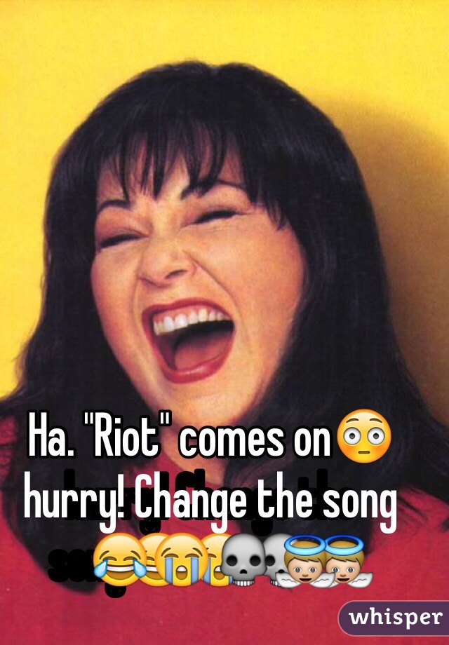 Ha. "Riot" comes on😳hurry! Change the song😂😭💀👼