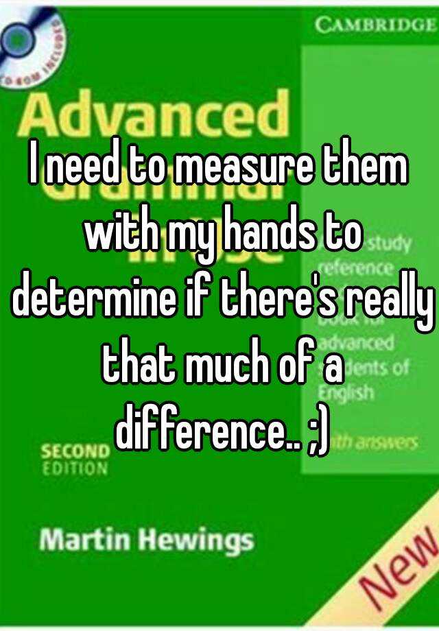 i-need-to-measure-them-with-my-hands-to-determine-if-there-s-really