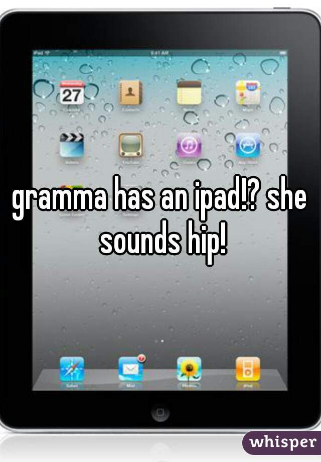 gramma has an ipad!? she sounds hip!