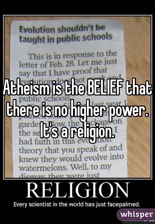 Atheism is the BELIEF that there is no higher power. It's a religion.