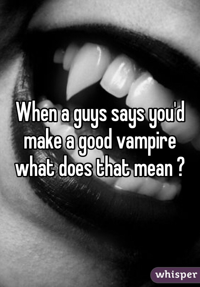 When a guys says you'd make a good vampire what does that mean ? 