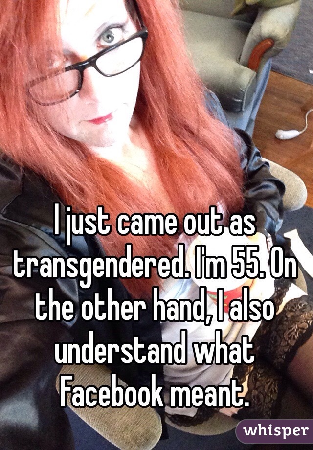 I just came out as transgendered. I'm 55. On the other hand, I also understand what Facebook meant. 