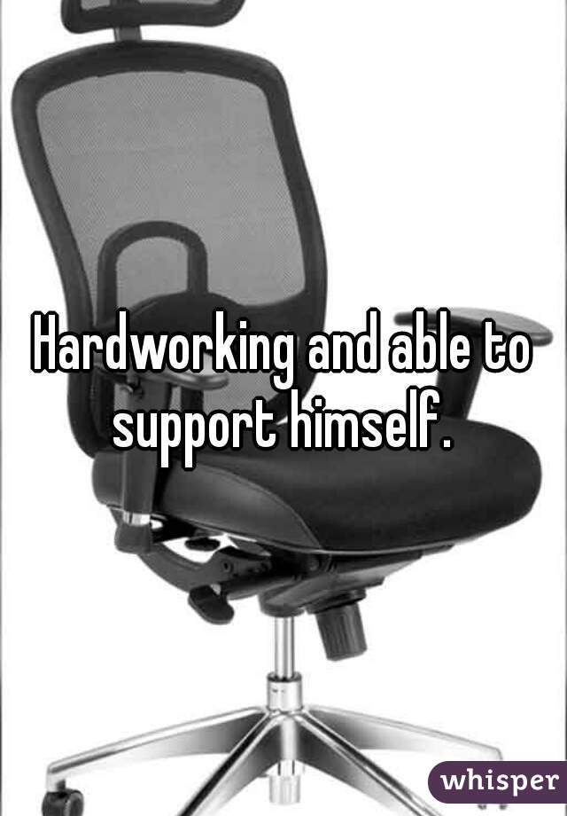 Hardworking and able to support himself. 
