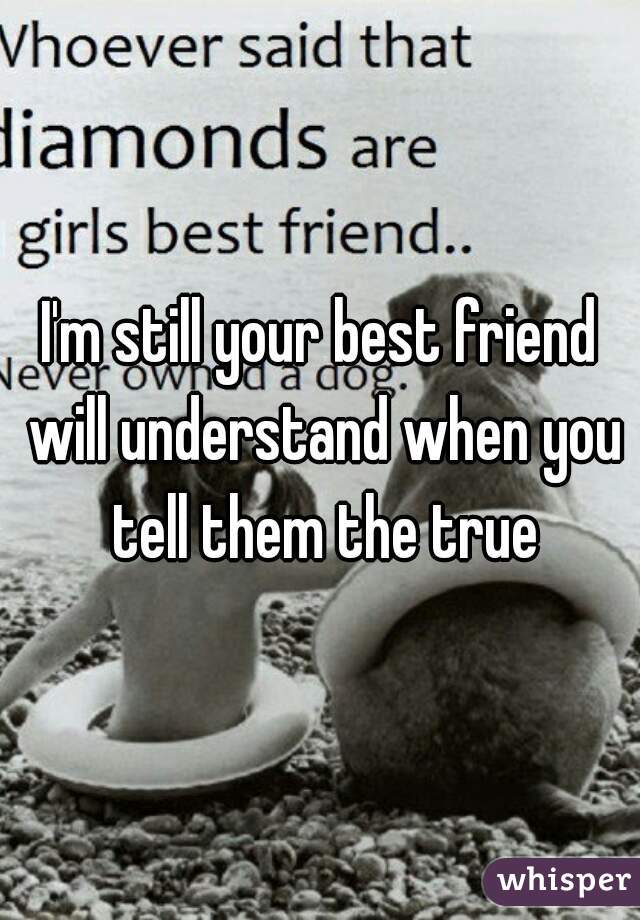 I'm still your best friend will understand when you tell them the true