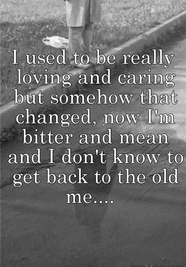 i-used-to-be-really-loving-and-caring-but-somehow-that-changed-now-i-m