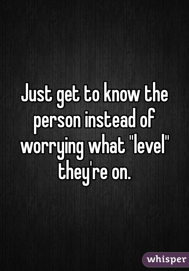 Just get to know the person instead of worrying what "level" they're on. 
